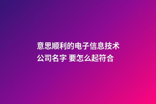 意思顺利的电子信息技术公司名字 要怎么起符合-第1张-公司起名-玄机派